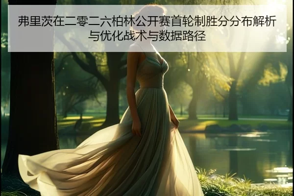 fu-li-ci-zai-er-ling-er-liu-bo-lin-gong-kai-sai-shou-lun-zhi-sheng-fen-fen-bu-jie-xi-yu-you-hua-zhan-shu-yu-shu-ju-lu-2-362.jpg